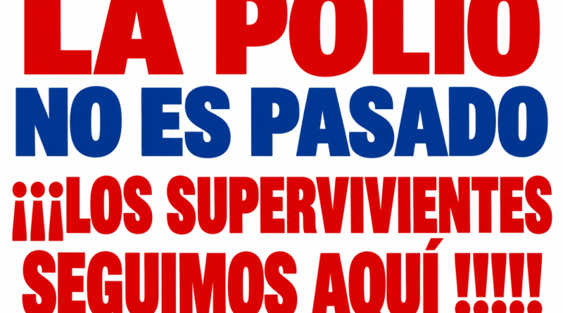La polio no es pasado ¡¡¡Los supervivientes seguimos aquí!!!
